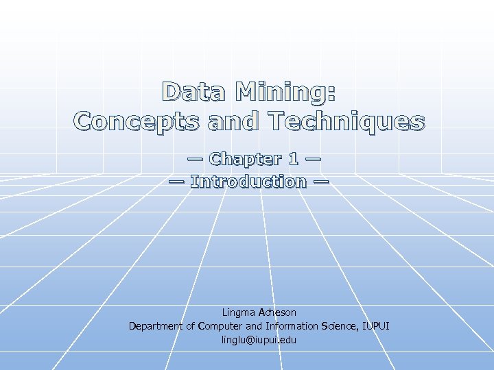 Data Mining: Concepts and Techniques — Chapter 1 — — Introduction — Lingma Acheson