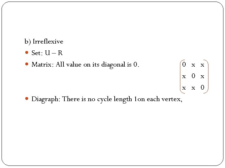 b) Irreflexive Set: U – R Matrix: All value on its diagonal is 0.