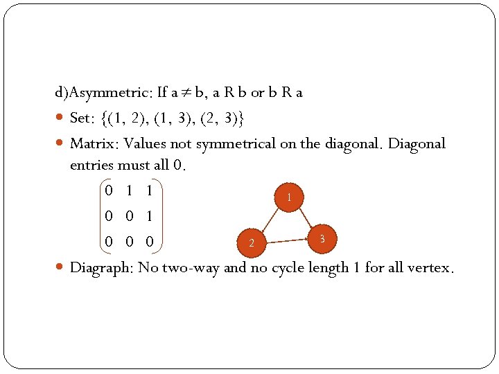 d)Asymmetric: If a b, a R b or b R a Set: {(1, 2),