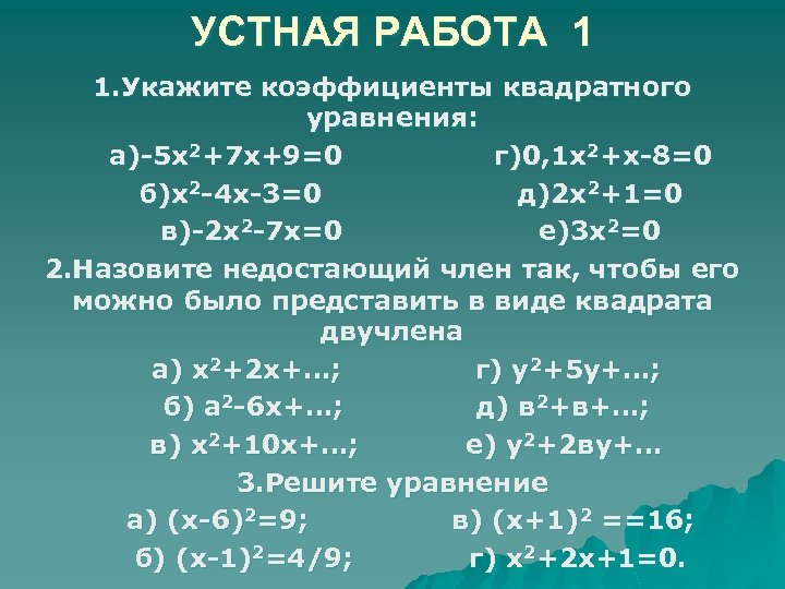 УСТНАЯ РАБОТА 1 1. Укажите коэффициенты квадратного уравнения: а)-5 х2+7 х+9=0 г)0, 1 х2+х-8=0