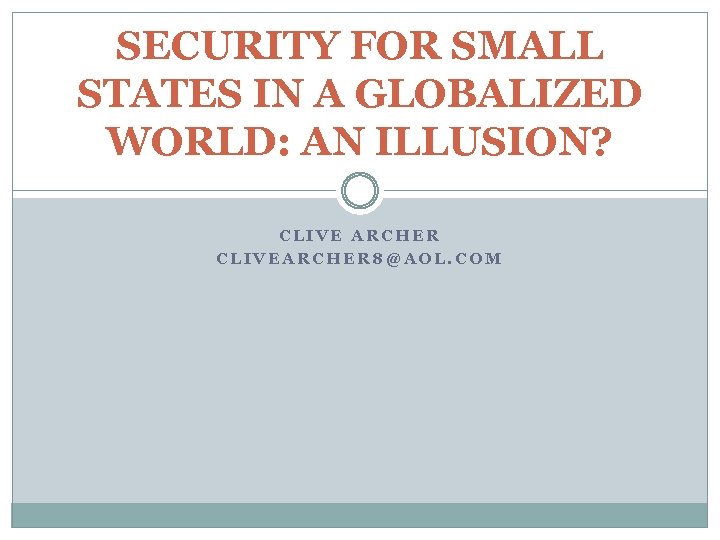 SECURITY FOR SMALL STATES IN A GLOBALIZED WORLD: AN ILLUSION? CLIVE ARCHER CLIVEARCHER 8@AOL.