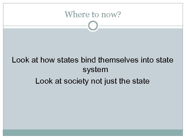 Where to now? Look at how states bind themselves into state system Look at