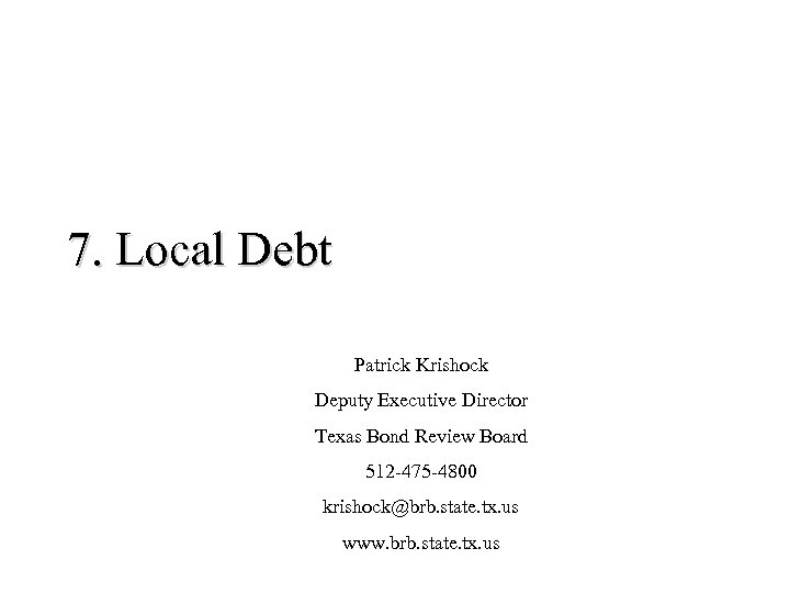 7. Local Debt Patrick Krishock Deputy Executive Director Texas Bond Review Board 512 -475