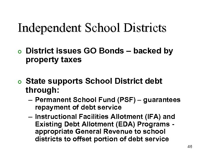 Independent School Districts o District issues GO Bonds – backed by property taxes o