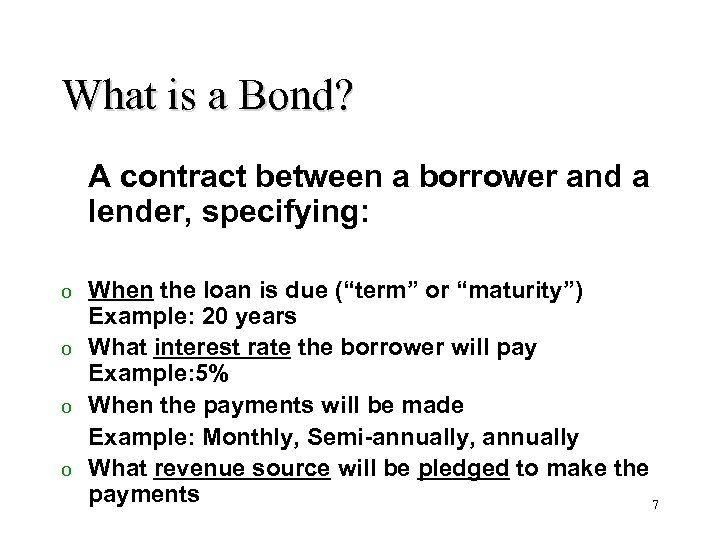 What is a Bond? A contract between a borrower and a lender, specifying: When