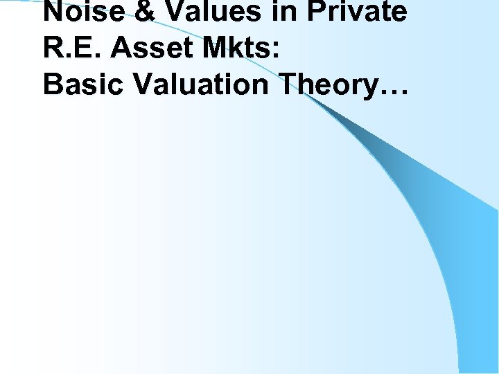 Noise & Values in Private R. E. Asset Mkts: Basic Valuation Theory… 