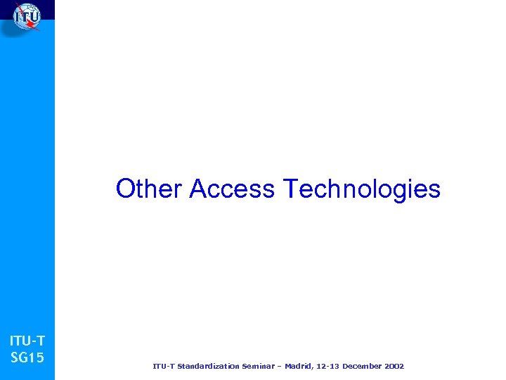 Other Access Technologies ITU-T SG 15 ITU-T Standardization Seminar – Madrid, 12 -13 December