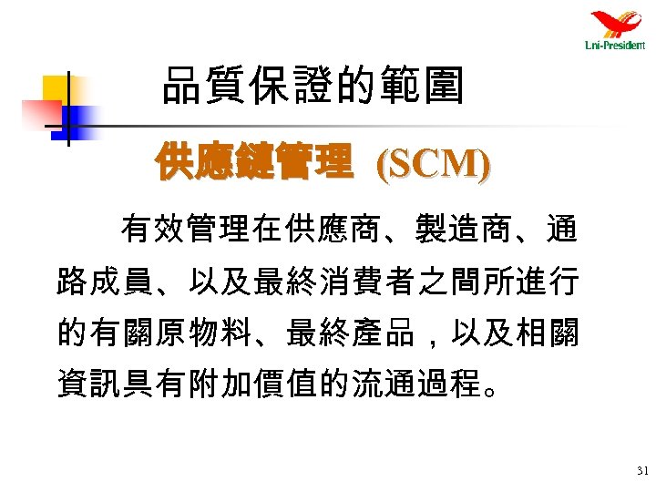 品質保證的範圍 供應鏈管理 (SCM) 有效管理在供應商、製造商、通 路成員、以及最終消費者之間所進行 的有關原物料、最終產品，以及相關 資訊具有附加價值的流通過程。 31 