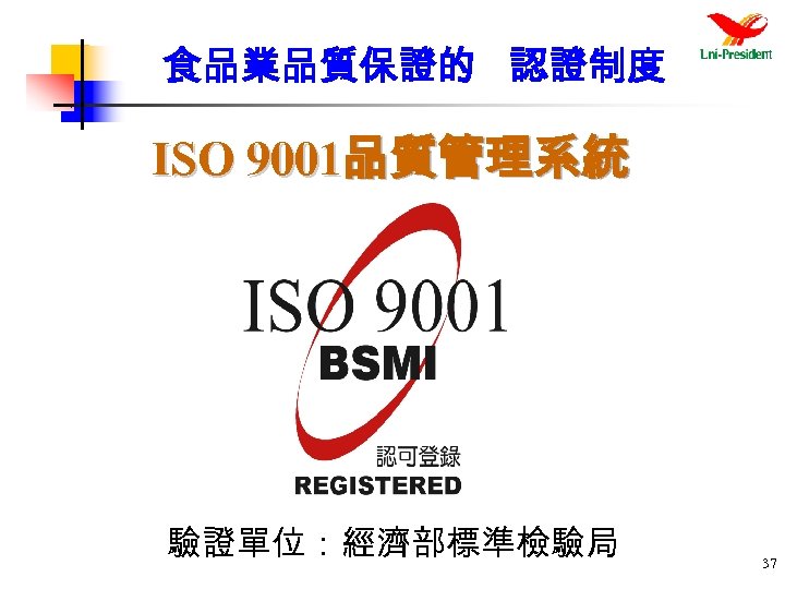 食品業品質保證的 認證制度 ISO 9001品質管理系統 驗證單位：經濟部標準檢驗局 37 