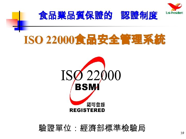 食品業品質保證的 認證制度 ISO 22000食品安全管理系統 驗證單位：經濟部標準檢驗局 39 