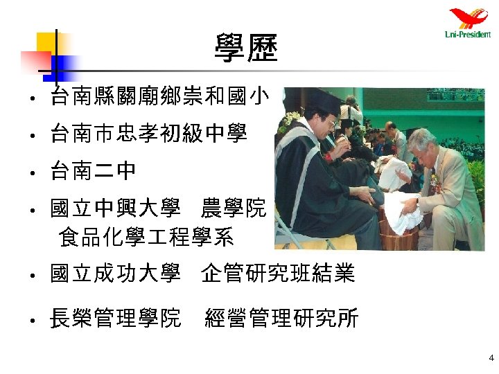 學歷 • 台南縣關廟鄉崇和國小 • 台南市忠孝初級中學 • 台南二中 • 國立中興大學 農學院 食品化學 程學系 • 國立成功大學