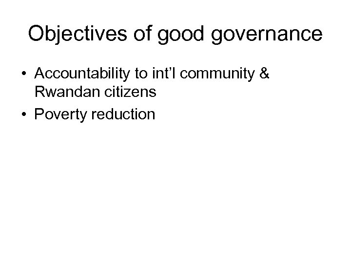 Objectives of good governance • Accountability to int’l community & Rwandan citizens • Poverty