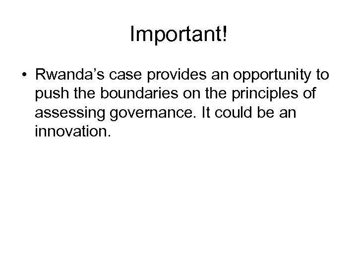 Important! • Rwanda’s case provides an opportunity to push the boundaries on the principles