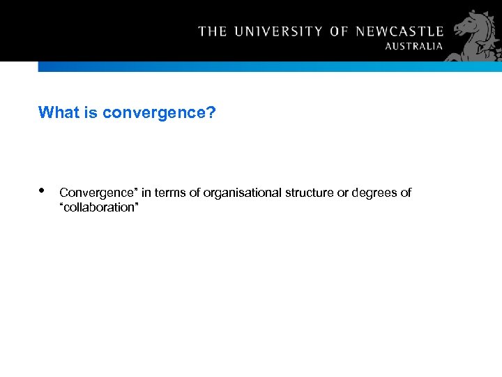 What is convergence? • Convergence” in terms of organisational structure or degrees of “collaboration”