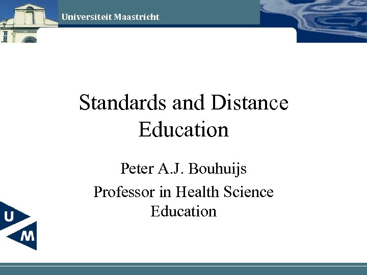 Universiteit Maastricht Standards and Distance Education Peter A. J. Bouhuijs Professor in Health Science