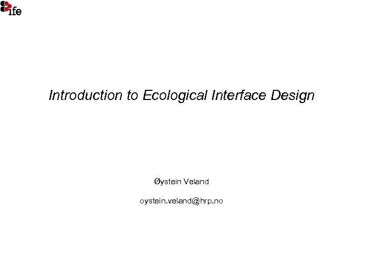 Introduction to Ecological Interface Design Øystein Veland oystein. veland@hrp. no 