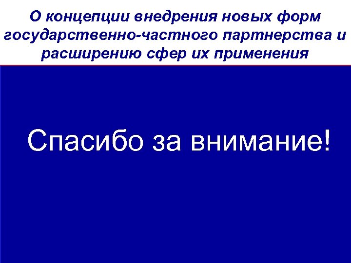 О концепции внедрения новых форм государственно-частного партнерства и расширению сфер их применения Спасибо за