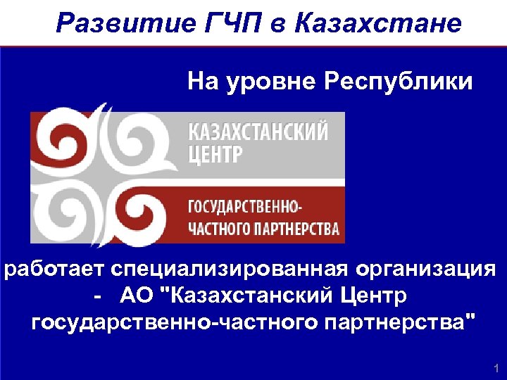 Развитие ГЧП в Казахстане На уровне Республики работает специализированная организация - АО "Казахстанский Центр