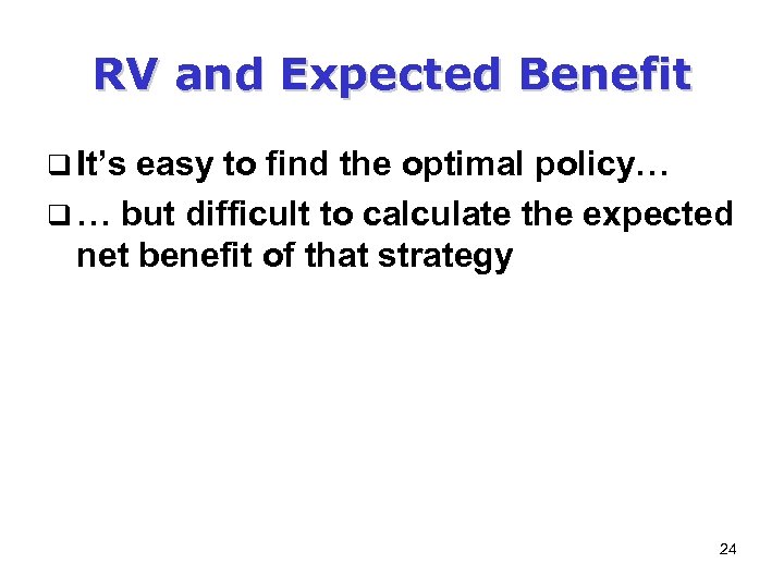 RV and Expected Benefit q It’s easy to find the optimal policy… q …