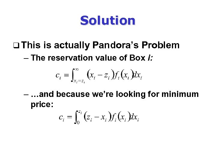 Solution q This is actually Pandora’s Problem – The reservation value of Box i: