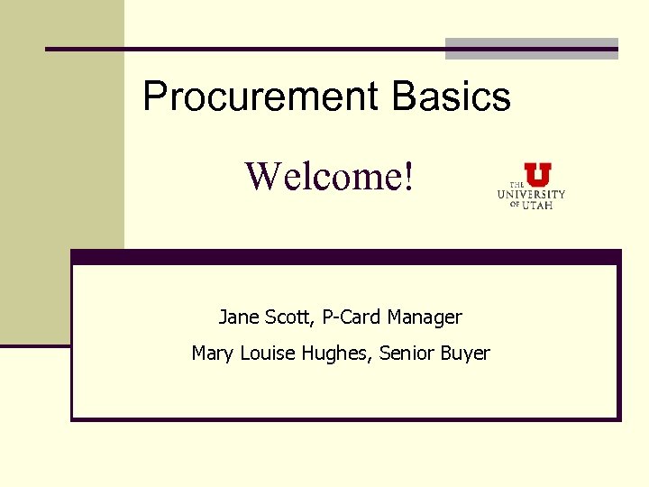 Procurement Basics Welcome! Jane Scott, P-Card Manager Mary Louise Hughes, Senior Buyer 