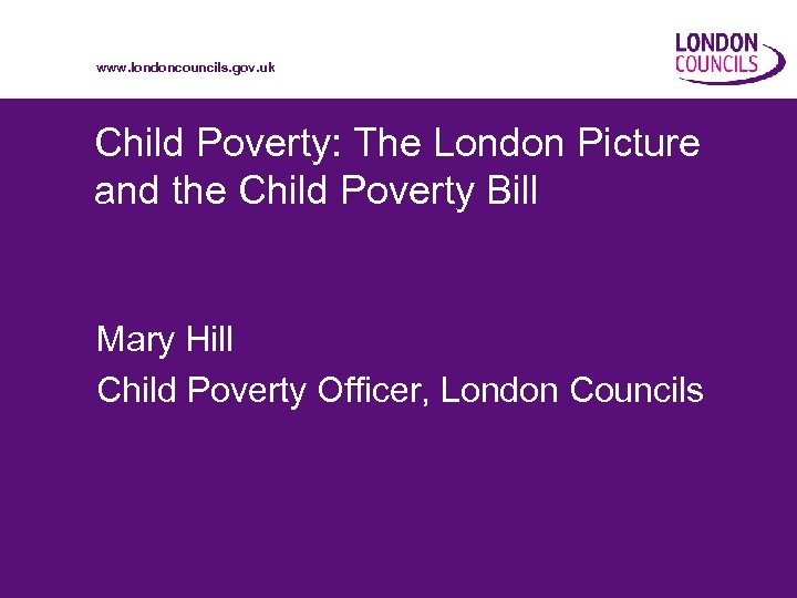 www. londoncouncils. gov. uk Child Poverty: The London Picture and the Child Poverty Bill