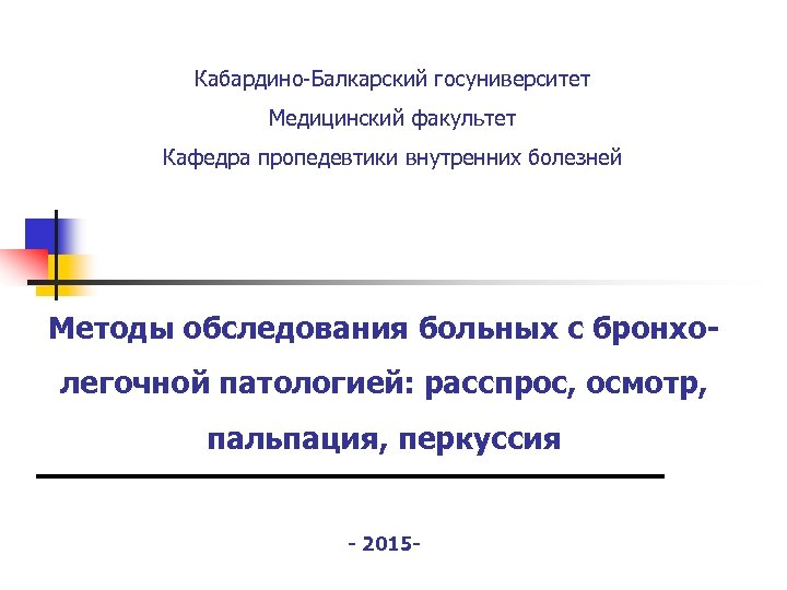 Кабардино-Балкарский госуниверситет Медицинский факультет Кафедра пропедевтики внутренних болезней Методы обследования больных с бронхолегочной патологией: