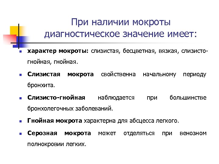 При наличии мокроты диагностическое значение имеет: n характер мокроты: слизистая, бесцветная, вязкая, слизистогнойная, гнойная.