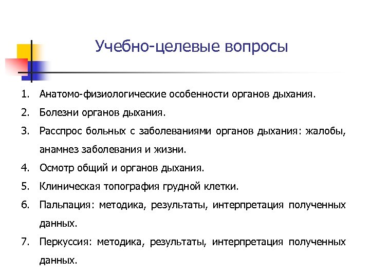 Учебно-целевые вопросы 1. Анатомо-физиологические особенности органов дыхания. 2. Болезни органов дыхания. 3. Расспрос больных