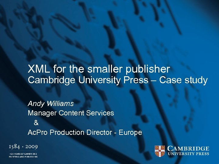 XML for the smaller publisher Cambridge University Press – Case study Andy Williams Manager