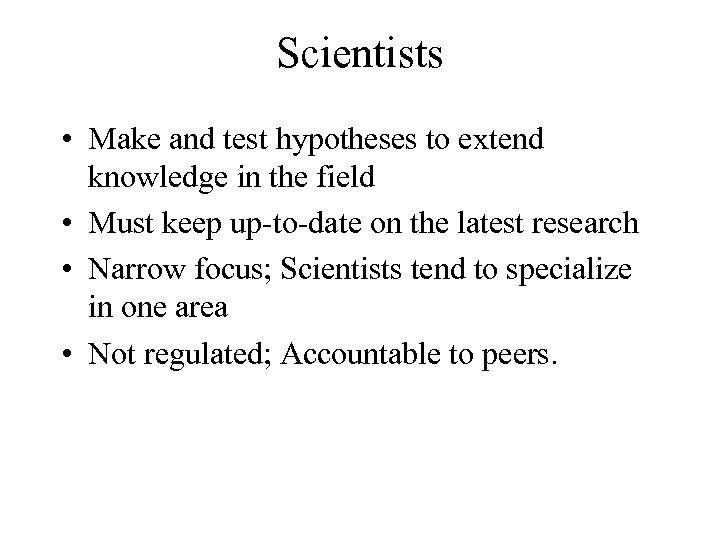 Scientists • Make and test hypotheses to extend knowledge in the field • Must