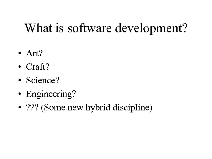 What is software development? • • • Art? Craft? Science? Engineering? ? (Some new