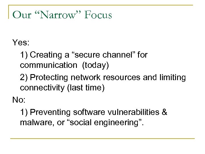 Our “Narrow” Focus Yes: 1) Creating a “secure channel” for communication (today) 2) Protecting