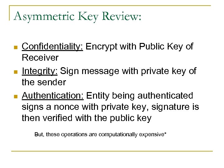 Asymmetric Key Review: n n n Confidentiality: Encrypt with Public Key of Receiver Integrity: