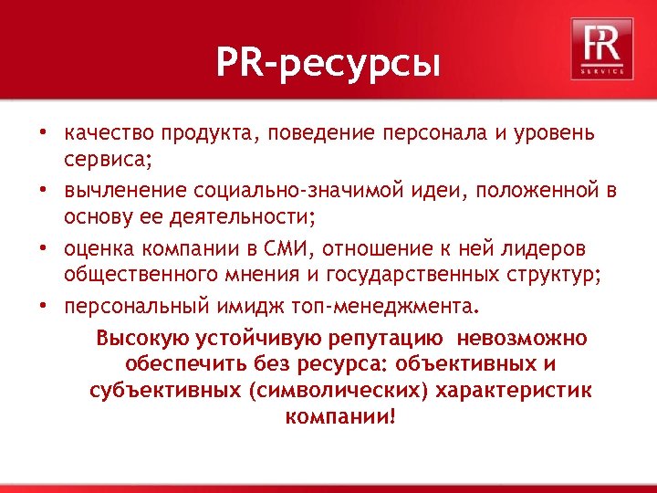 PR-ресурсы • качество продукта, поведение персонала и уровень сервиса; • вычленение социально-значимой идеи, положенной
