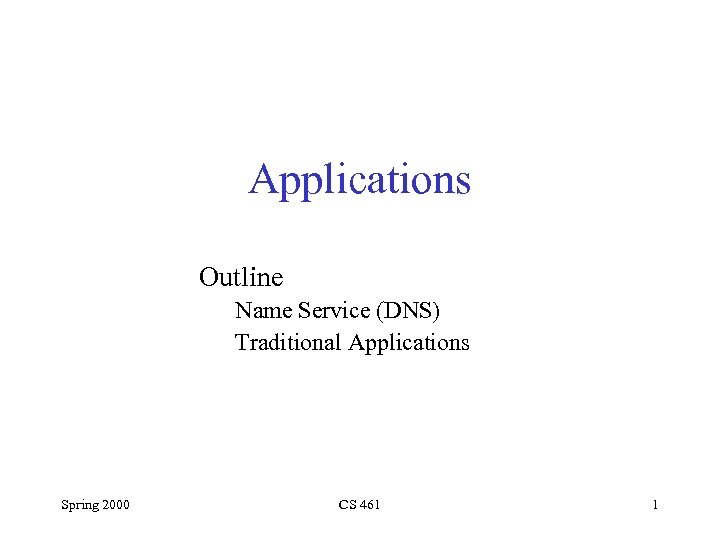Applications Outline Name Service (DNS) Traditional Applications Spring 2000 CS 461 1 