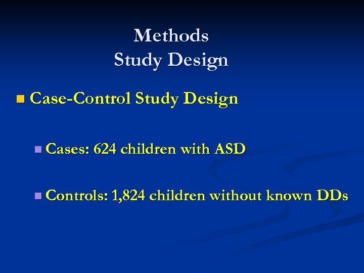 Methods Study Design n Case-Control Study Design n Cases: 624 children with ASD n
