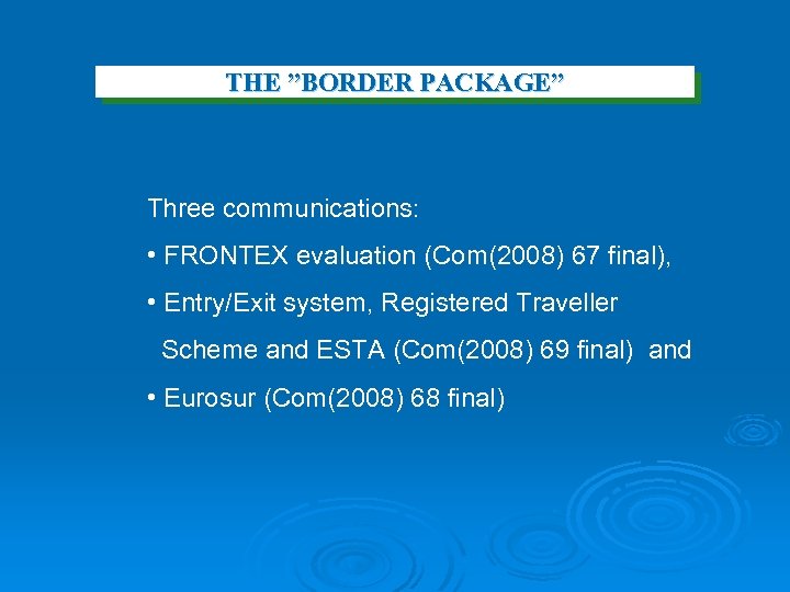 THE ”BORDER PACKAGE” Three communications: • FRONTEX evaluation (Com(2008) 67 final), • Entry/Exit system,
