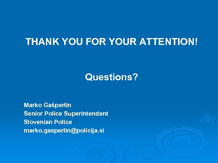 THANK YOU FOR YOUR ATTENTION! Questions? Marko Gašperlin Senior Police Superintendent Slovenian Police marko.