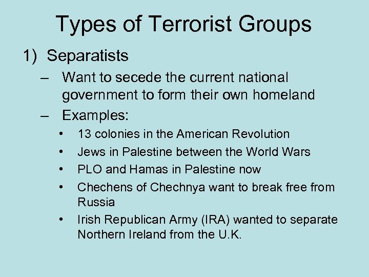 Types of Terrorist Groups 1) Separatists – Want to secede the current national government