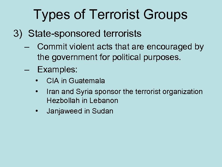 Types of Terrorist Groups 3) State-sponsored terrorists – Commit violent acts that are encouraged