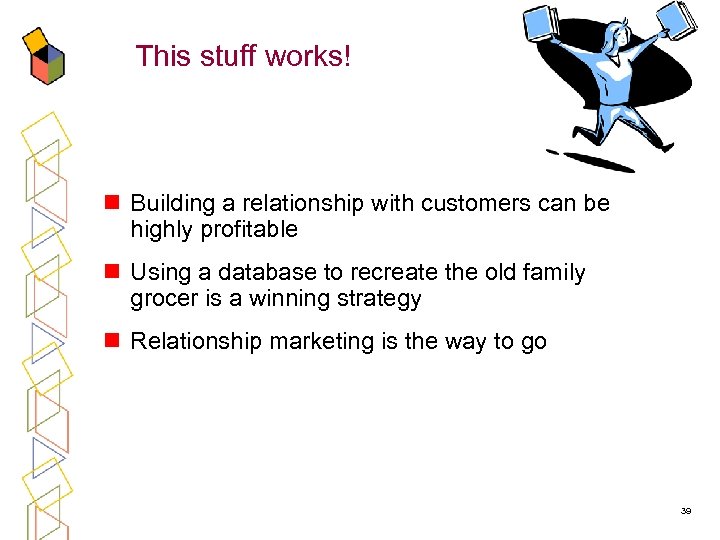This stuff works! n Building a relationship with customers can be highly profitable n