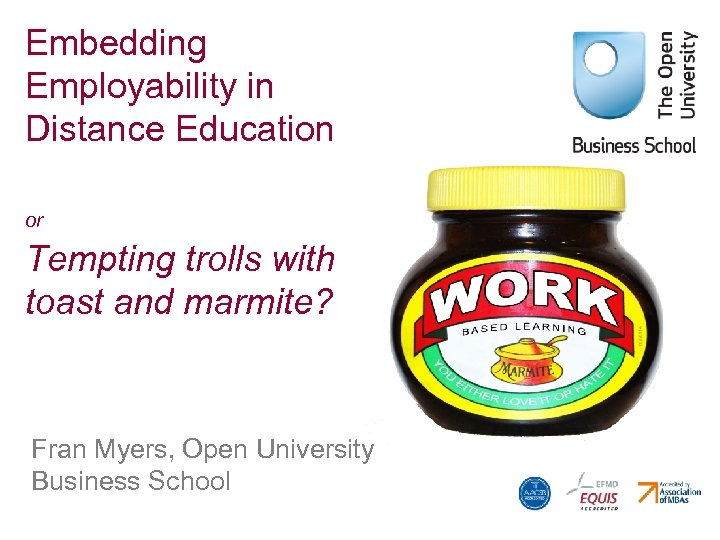 Embedding Employability in Distance Education or Tempting trolls with toast and marmite? Fran Myers,