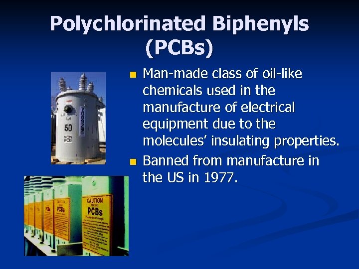 Polychlorinated Biphenyls (PCBs) n n Man-made class of oil-like chemicals used in the manufacture