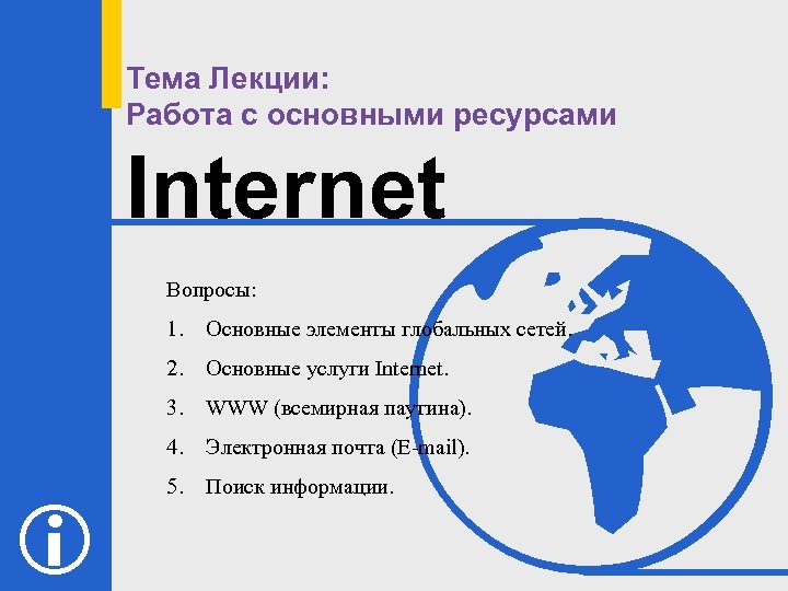 Тема Лекции: Работа с основными ресурсами Internet Вопросы: 1. 2. Основные услуги Internet. 3.