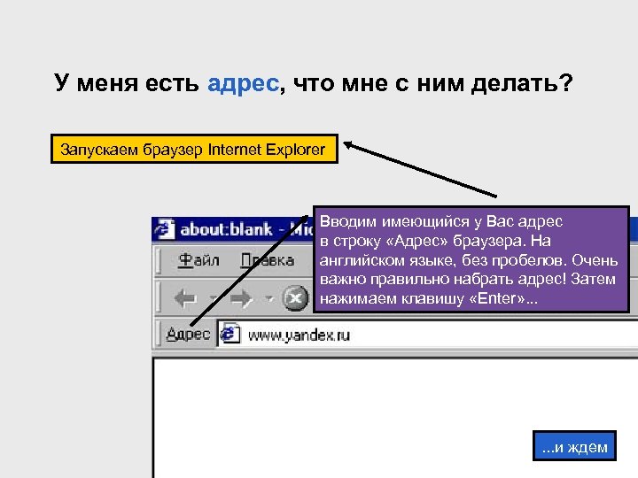 У меня есть адрес, что мне с ним делать? Запускаем браузер Internet Explorer Вводим