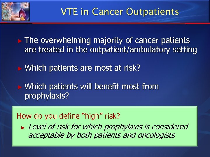 VTE in Cancer Outpatients ► The overwhelming majority of cancer patients are treated in
