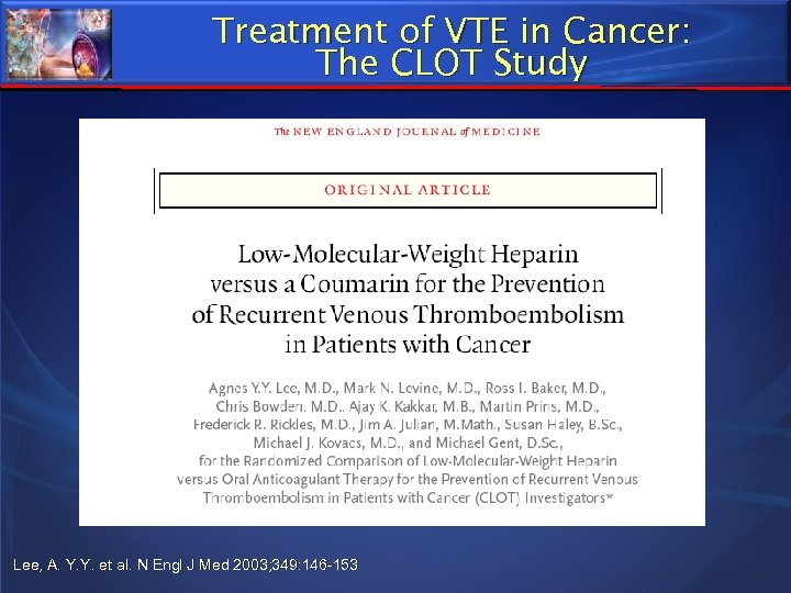 Treatment of VTE in Cancer: The CLOT Study Lee, A. Y. Y. et al.
