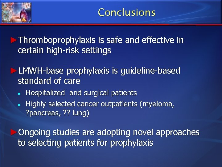 Conclusions ►Thromboprophylaxis is safe and effective in certain high-risk settings ►LMWH-base prophylaxis is guideline-based