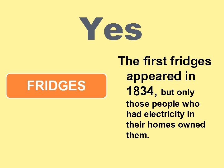 Yes FRIDGES The first fridges appeared in 1834, but only those people who had